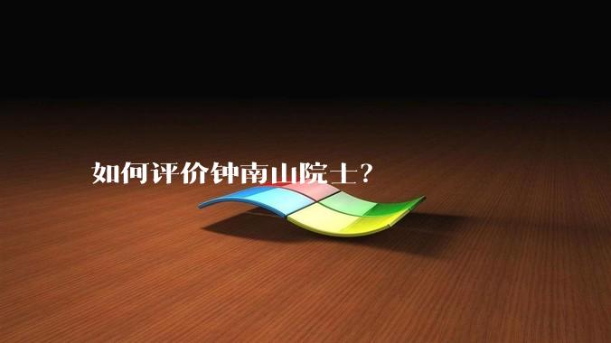 如何评价钟南山院士？