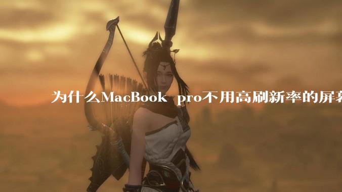 为什么MacBook pro不用高刷新率的屏幕？