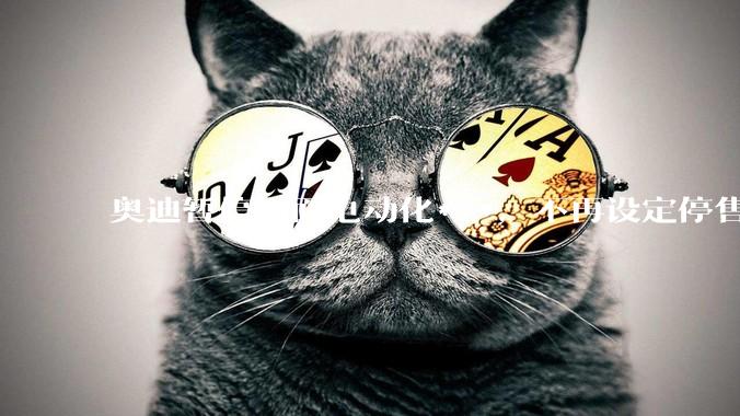 奥迪暂停全面电动化***，不再设定停售燃油车时间表，此前沃尔沃、奔驰也调整全面电动化***，如何解读？